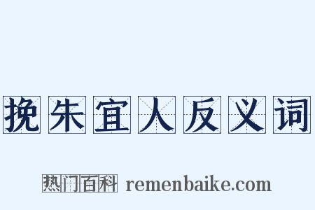 挽朱宜人反义词是什么意思的图片